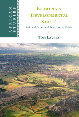 Ethiopia’s ‘Developmental State’: Political Order and Distributive Crisis (African Studies, Series Number 168)