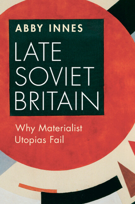 Late Soviet Britain: Why Materialist Utopias Fail (Hardcover)