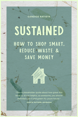 Sustained: Creating a Sustainable House Through Small Changes, Money-Saving Habits, and Natural Solutions (The Eco-Friendly Home)