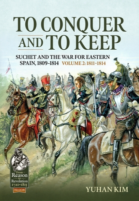 To Conquer And to Keep - Suchet and the War for Eastern Spain, 1809-1814 - Volume 2: 1811-1814 (From Reason to Revolution 1721-1815)