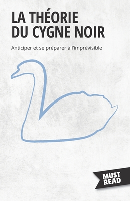 La Théorie Du Cygne Noir: Anticiper et se préparer à l'imprévisible (Must Read Business) (French Edition)