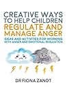 Creative Ways to Help Children Regulate and Manage Anger: Ideas and Activities for Working with Anger and Emotional Regulation (Creative Child Therapy)