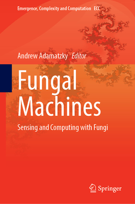 Fungal Machines: Sensing and Computing with Fungi (Emergence, Complexity and Computation, 47)