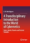 A Transdisciplinary Introduction to the World of Cybernetics: Basics, Models, Theories and Practical Examples A Transdisciplinary Introduction to the World of Cybernetics: Basics, Models, Theories and Practical Examples