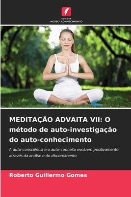 MEDITAÇÃO ADVAITA VII: O método de auto-investigação do auto-conhecimento: A auto-consciência e o auto-conceito evoluem positivamente através da análise e do discernimento (Portuguese Edition)
