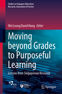 Moving Beyond Grades to Purposeful Learning: Lessons from Singaporean Research (Studies in Singapore Education: Research, Innovation & Practice, 5)