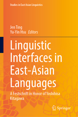 Linguistic Interfaces in East-Asian Languages: A Festschrift in Honor of Yoshihisa Kitagawa (Studies in East Asian Linguistics)