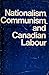 Nationalism, Communism and Canadian Labour: The CIO, the Communist Party and the Canadian Congress of Labour, 1935-1956 (Canadian University Paperbooks, 119)