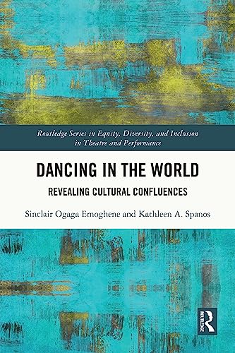 Dancing in the World: Revealing Cultural Confluences (Routledge Series in Equity, Diversity, and Inclusion in Theatre and Performance)