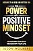 The Power of a Positive Mindset: Transform Your Mind Transform Your Life