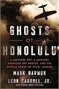 Ghosts of Honolulu: A Japanese Spy, A Japanese American Spy Hunter, and the Untold Story of Pearl Harbor 