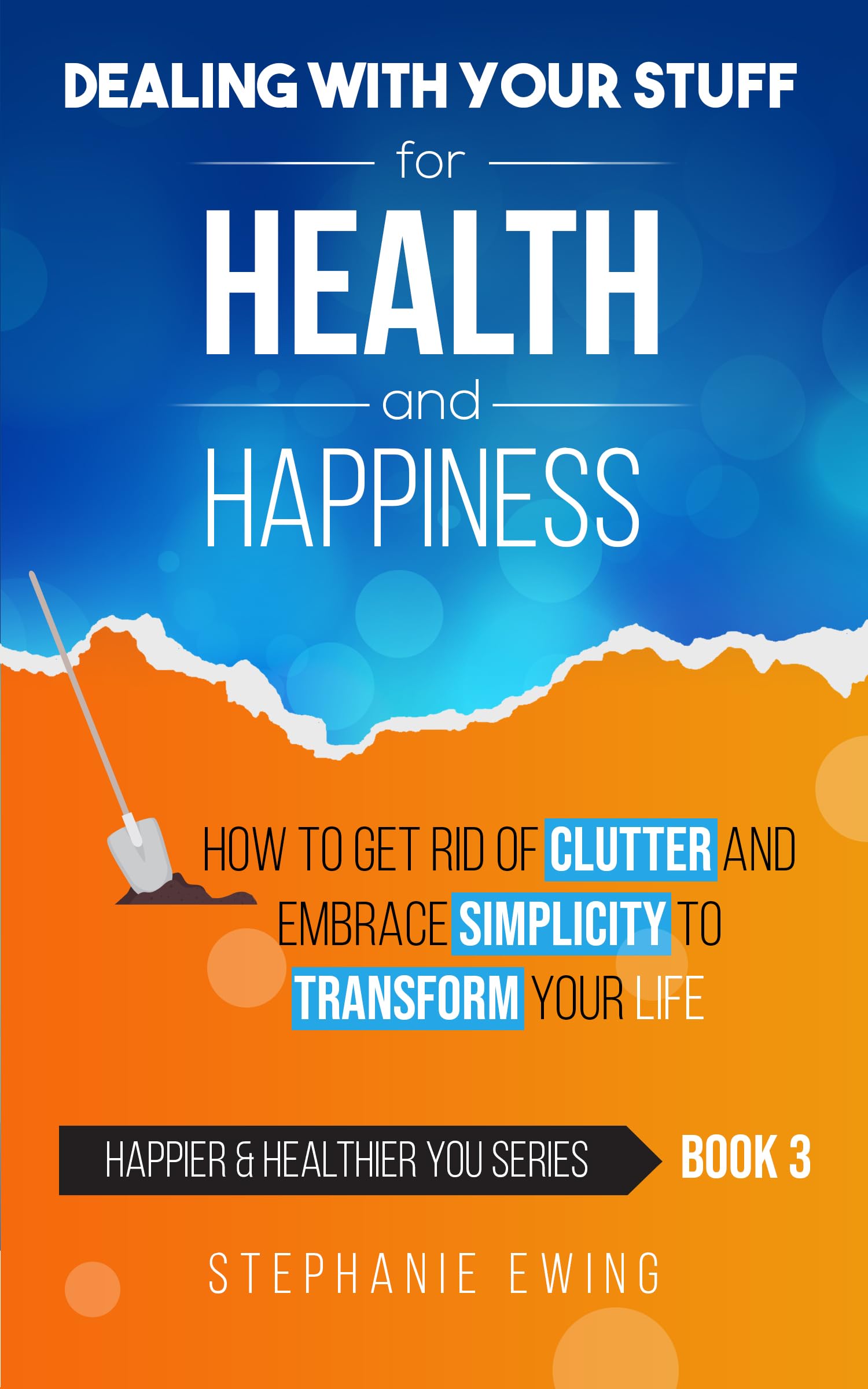 Dealing With Your Stuff for Health and Happiness: How to Get Rid of Clutter and Embrace Simplicity to Transform Your Life (Happier & Healthier YOU Series Book 3)