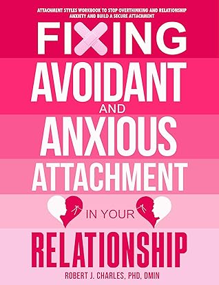 Fixing Avoidant And Anxious Attachment In Your Relationship: Attachment Styles Workbook to Stop Overthinking and Relationship Anxiety and Build a Secure Attachment (Growth 3)