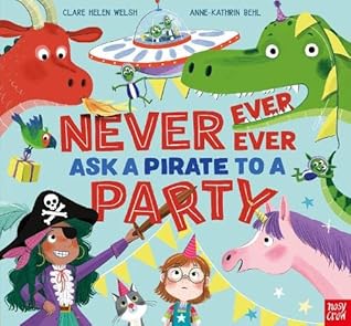 Never, Ever, Ever Ask a Pirate to a Party by Clare Helen Welsh Never, Ever, Ever Ask a Pirate to a Party by Clare Helen Welsh