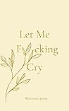 Book cover for Let Me F*cking Cry