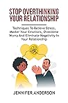 Stop Overthinking Your Relationship: Techniques To Relieve Stress, Master Your Emotions, Overcome Worry and Eliminate Negativity in Your Relationship (The Overthinking Detox Series Book 1)