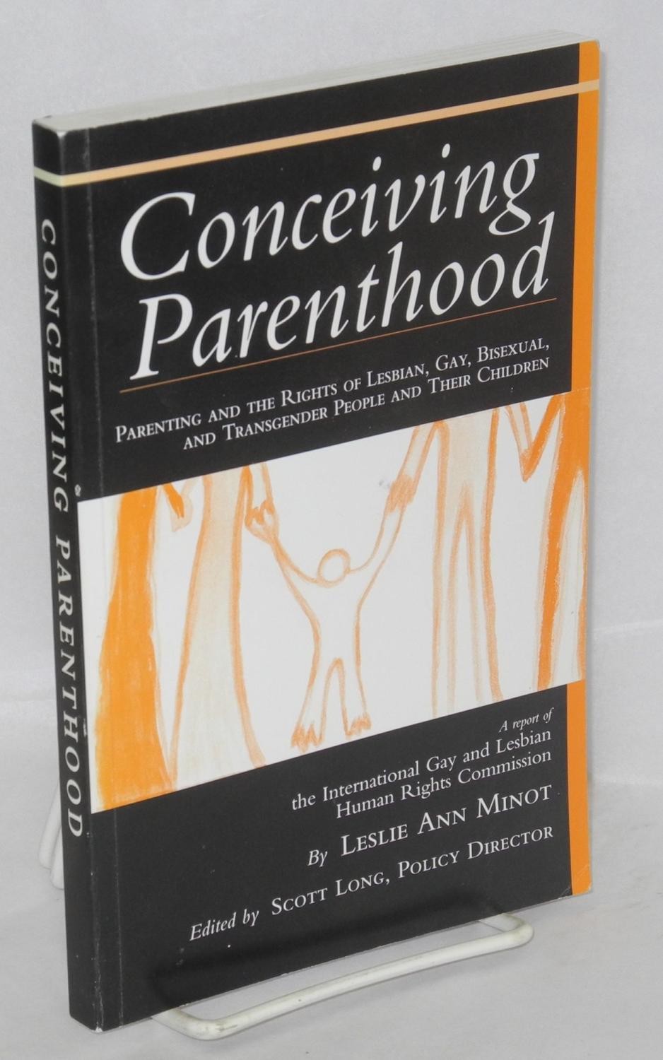 Conceiving Parenthood (Parenting and the Rights of Lesbian, Gay, Bisexual, and Transgender People and Their Children): A Report of the International Gay and Lesbian Human Rights Commission