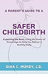 A Parent's Guide to a Safer Childbirth by Gina Mundy