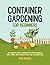 Container Gardening for Beginners: The Complete Guide to Growing Your Own Vegetables, Fruits, Herbs, and Flowers in Pots, Tubs, and Grow Bags