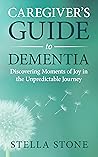 Caregiver's Guide to Dementia: Discovering Moments of Joy in the Unpredictable Journey