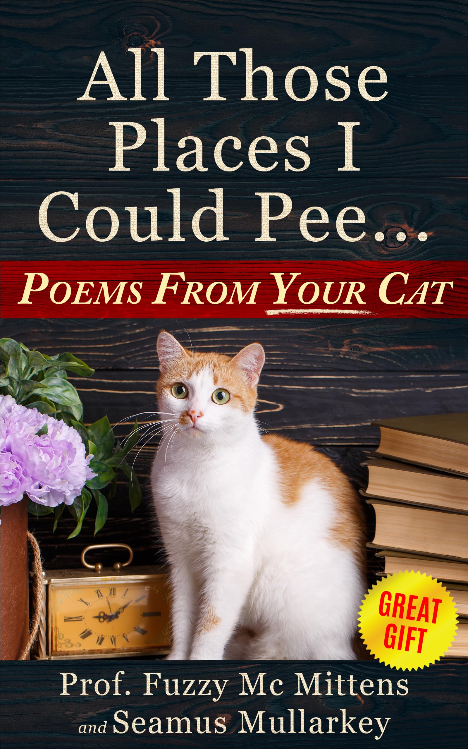 All Those Places I Could Pee: Poems From Your Cat, A Funny Cat Book, and The Perfect Gift for Cat Lovers So You Know How to Talk to Your Cat About Feline ... Your Cat Loves You (The Cats of The World)