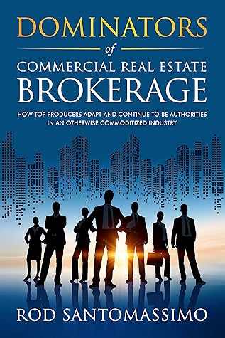 Dominators of Commercial Real Estate Brokerage: How Top Producers Adapt and Continue to be Authorities in an Otherwise Commoditized Industry
