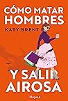 Cómo matar hombres y salir airosa by Katy Brent
