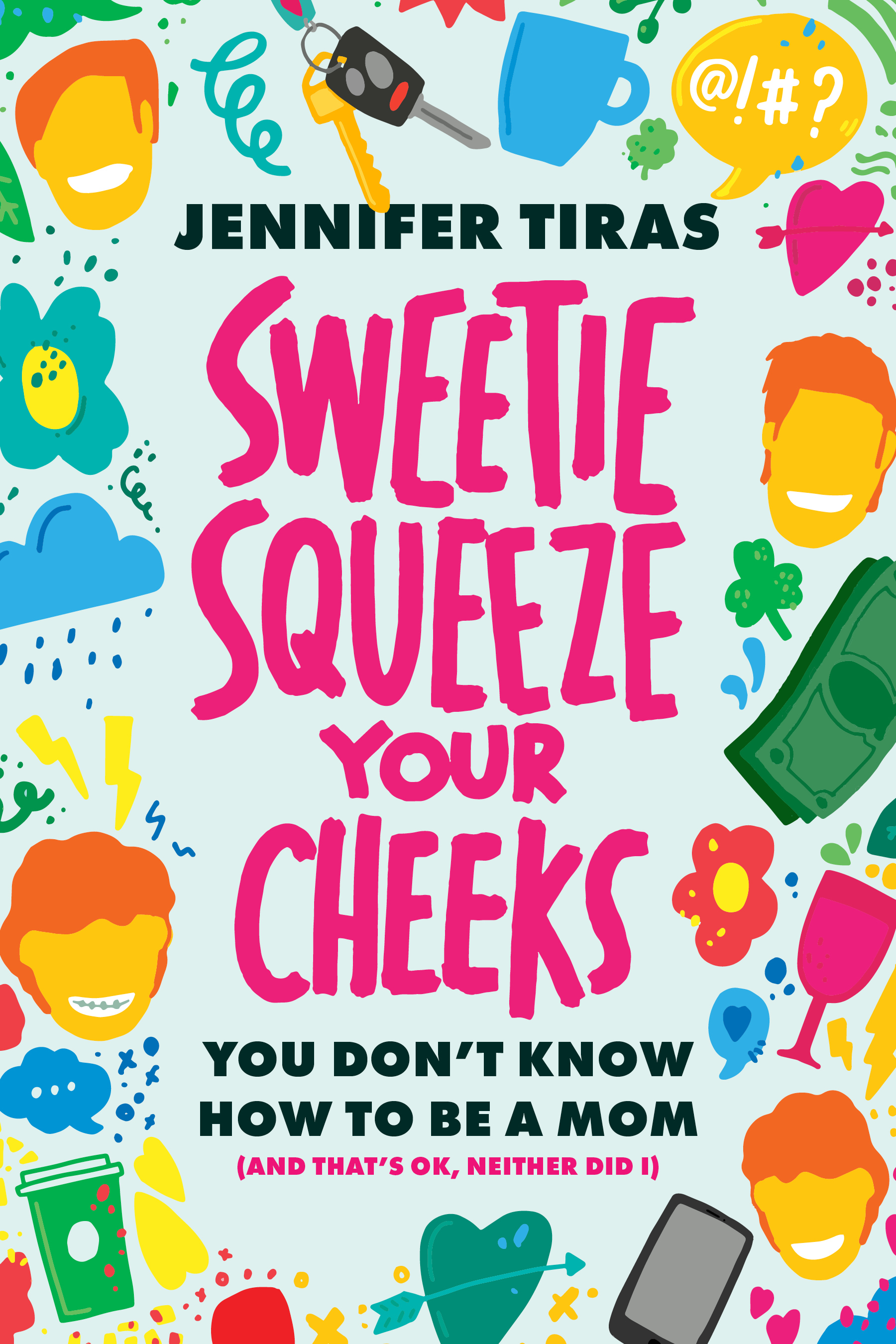 Sweetie... Squeeze Your Cheeks!: You Don't Know How to Be a Mom (And That's OK, Neither Did I)