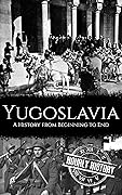 Yugoslavia: A History from Beginning to End