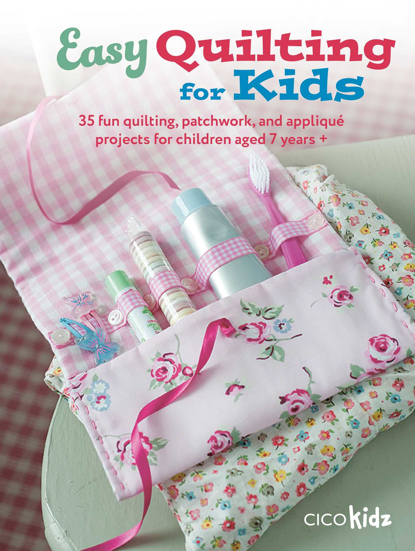 Easy Quilting for Kids: 35 fun quilting, patchwork, and appliqué projects for children aged 7 years +