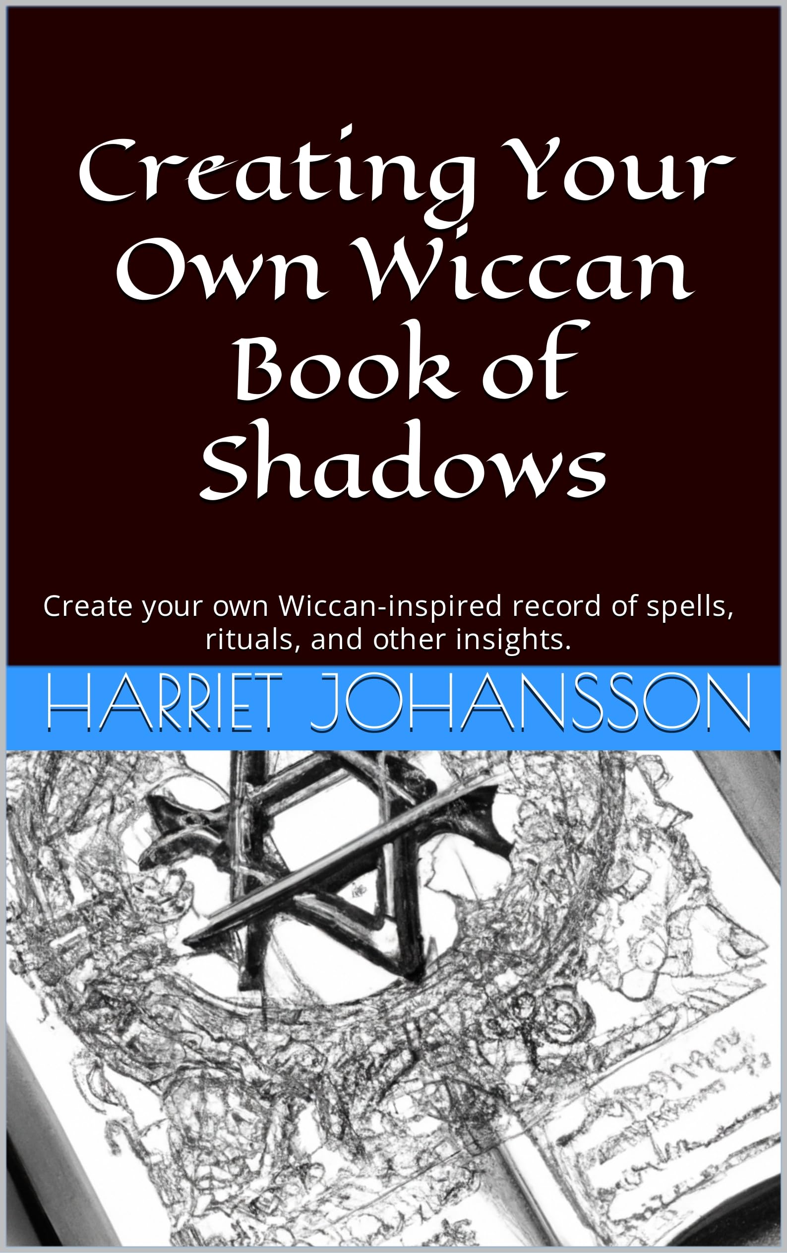 Creating Your Own Wiccan Book of Shadows: Create your own Wiccan-inspired record of spells, rituals, and other insights. (Kindle Edition)