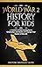 World War 2 History For Kids: A Timeline of Fascinating Facts, Characters and Stories of Courage that Inspire & Educate