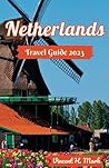 NETHERLANDS TRAVEL GUIDE 2023: The Updated and Comprehensive Travel Guide To Explore All Of The Netherlands. From Where To Stay, What To Eat And What ... you need to know) (Travel Guide Books 2023) NETHERLANDS TRAVEL GUIDE 2023: The Updated and Comprehensive Travel Guide To Explore All Of The Netherlands. From Where To Stay, What To Eat And What ... you need to know) (Travel Guide Books 2023)
