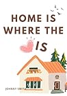 Home is Where the Love Is: A Journey of Nurturing Love and Building Meaningful Relationships - Your Guide to Creating a Home Filled with Happiness