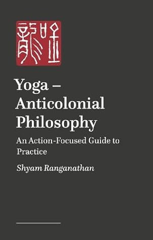 Yoga – Anticolonial Philosophy: An Action-Focused Guide to Practice