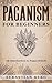 Paganism for Beginners: An Introduction to Pagan Beliefs