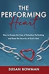 The Performing Heart: How to escape the trap of relentless performing and enter the security of God's rest