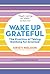 Wake Up Grateful: The Practice of Taking Nothing for Granted