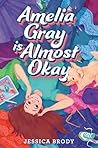 Amelia Gray Is Almost Okay by Jessica Brody