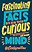 Fascinating Facts to Blow Your Curious Mind: An awesome collection of the wildest trivia about everything on Earth … and beyond!