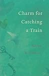 Charm for Catching a Train by Milena Williamson
