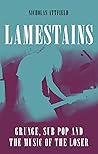 Lamestains: Grunge, Sub Pop and the Music of the Loser Lamestains: Grunge, Sub Pop and the Music of the Loser