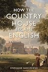 How the Country House Became English by Stephanie Barczewski How the Country House Became English by Stephanie Barczewski