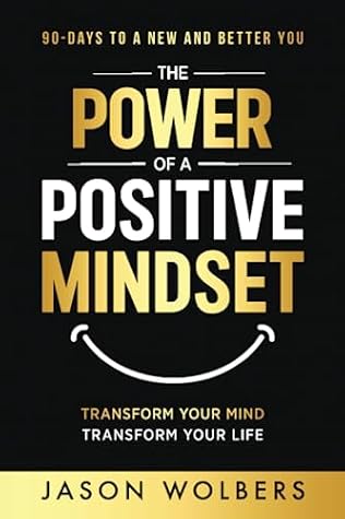The Power of a Positive Mindset: Transform Your Mind Transform Your Life