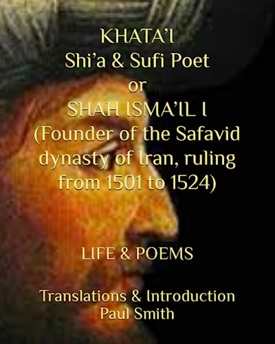 KHATA’I Shi’a & Sufi Poet or SHAH ISMA’IL I (Founder of the Safavid dynasty of Iran, ruling from 1501 to 1524): LIFE & POEMS