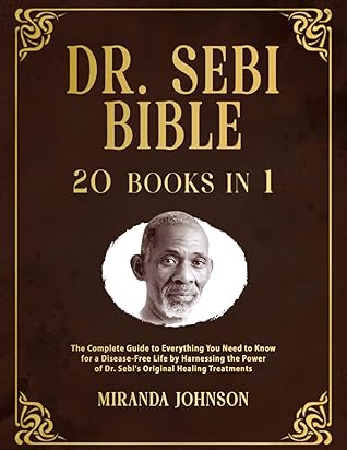 Dr. Sebi Bible: 20 Books in 1: The Complete Guide to Everything You Need to Know for a Disease-Free Life by Harnessing the Power of Dr. Sebi's Original Healing Treatments
