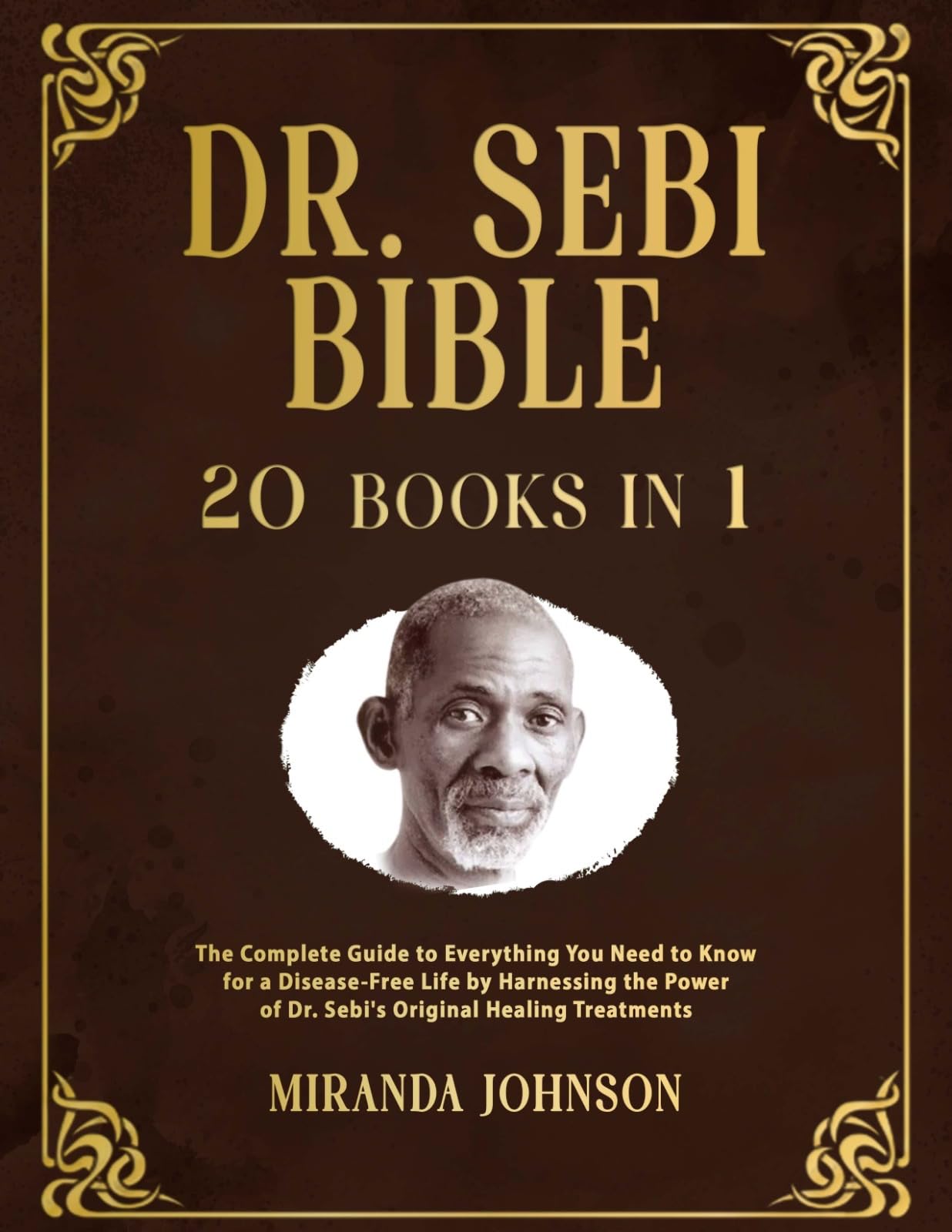 Dr. Sebi Bible: 20 Books in 1: The Complete Guide to Everything You Need to Know for a Disease-Free Life by Harnessing the Power of Dr. Sebi's Original Healing Treatments (Kindle Edition)