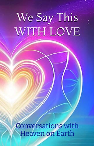 We Say This WITH LOVE (Conversations with Heaven on Earth)