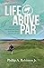 LIFE ABOVE PAR: A Collection of Adventures and Tales from one man's Lifetime of Golf