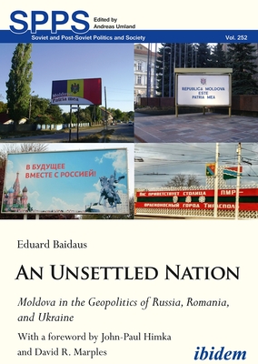 An Unsettled Nation: Moldova in the Geopolitics of Russia, Romania, and Ukraine (Soviet and Post-Soviet Politics and Society, 252)